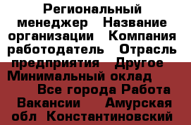 Региональный менеджер › Название организации ­ Компания-работодатель › Отрасль предприятия ­ Другое › Минимальный оклад ­ 40 000 - Все города Работа » Вакансии   . Амурская обл.,Константиновский р-н